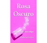 Rosa Oscuro: Crónica de una culpa