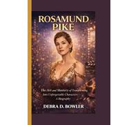 ROSAMUND PIKE: The Art and Mastery of Transforming Into Unforgettable Characters - A Biography