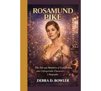 ROSAMUND PIKE: The Art and Mastery of Transforming Into Unforgettable Characters - A Biography