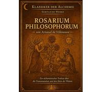 Rosarium Philosophorum: Der Rosengarten der Philosophen - Illustrierte Ausgabe (Illustrierte Klassiker der Alchemie)