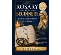 ROSARY FOR BEGINNERS: A Simple, Step-by-Step Guide to Praying the Rosary with Confidence