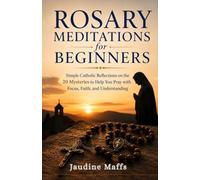 Rosary Meditations for Beginners: Simple Catholic Reflections on the 20 Mysteries to Help You Pray with Focus, Faith, and Understanding