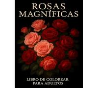 Rosas Magníficas Un Libro de Colorear para Adultos: Un Hermoso Libro de Flores con Elegantes Diseños de Rosas para la Relajación, el Alivio del Estrés y Fomentar la Creatividad