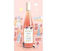 Rosé All Day: The Essential Guide to Your New Favorite Wine