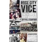 Rose City Vice: Expanded Edition: Dirty Cops & Dirty Robbers: With More Tales of Criminal Masterminds From Portland