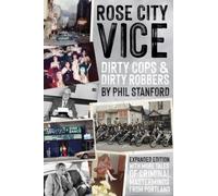 Rose City Vice: Expanded Edition : Dirty Cops & Dirty Robbers: With More Tales of Criminal Masterminds From Portland