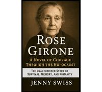 Rose Girone: A Novel of Courage Through the Holocaust: The Unauthorized Story of Survival, Memory, and Humanity