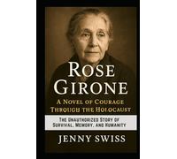 Rose Girone: A Novel of Courage Through the Holocaust: The Unauthorized Story of Survival, Memory, and Humanity