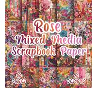 Rose Mixed Media Scrapbook Paper: 20 Artistic Designs, 8.5 x 8.5 Inch, 40 Pages, Double-Sided for Crafting, Origami, Journaling, Collages, Card Making, Decoupage and Scrapbooking