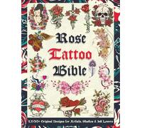 Rose Tattoo Bible: 1,500+ Original Designs for Artists, Studios & Ink Lovers: Massive Rose Tattoo Reference Filled with Inspiration, Flash Art & ... Tattoo Artists, Professionals and Amateurs.)