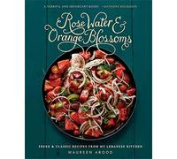 Rose Water and Orange Blossoms: Fresh & Classic Recipes from my Lebanese Kitchen