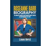 ROSEANNE BARR BIOGRAPHY: The Domestic Goddess Who Changed Comedy Forever - An Unauthorized Life Story