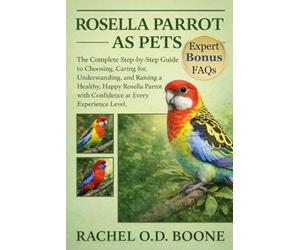 ROSELLA PARROT AS PETS: The Complete Step-by-Step Guide to Choosing, Caring for, Understanding, and Raising a Healthy, Happy Rosella Parrot with Confidence at Every Experience Level