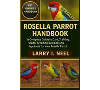 ROSELLA PARROT HANDBOOK: A Complete Guide to Care, Training, Health, Breeding, and Lifelong Happiness for Your Rosella Parrot.