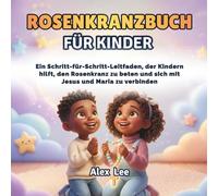 ROSENKRANZBUCH FÜR KINDER: Ein Illustrierter Schritt-Für-Schritt-Leitfaden, Der Kindern Hilft, Den Rosenkranz Zu Lernen Und Zu Beten, Die Gebete Zu Verstehen Und Jesus Und Maria Näher Zu Kommen