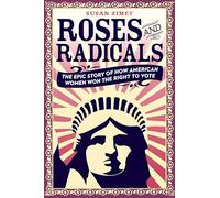 Roses and Radicals: The Epic Story of How American Women Won the Right to Vote