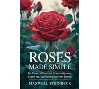 Roses Made Simple: The Complete Practical Guide to Growing, Caring for, and Enjoying Beautiful Blooms (Smart Garden Care Series)
