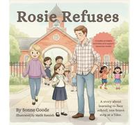 Rosie Refuses: A story about learning to face school, one brave step at a time.