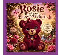 Rosie the Adorable Burgundy Bear™: The Bear Who Discovered Every Heart Has a Story