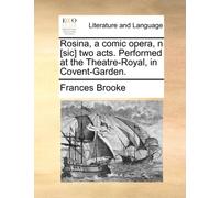 Rosina, a Comic Opera, N [sic] Two Acts. Performed at the Theatre-Royal, in Covent-Garden.