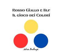 Rosso Giallo e Blu - il gioco dei colori: Un libro semplice per imparare