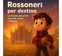 Rossoneri per destino: La favola dei primi eroi del calcio a Milano (Piccoli Tifosi - Storie da favola)