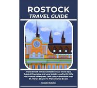ROSTOCK TRAVEL GUIDE: Travel Smart with Essential Rostock Travel Tips, Guided Itineraries and Local Insights, Authentic City and Coastal Adventures, ... from St. Mary’s Church to Warnemünde Beach