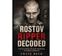 Rostov Ripper Decoded: Understanding The Dark Psychology of Andrei Chikatilo (DECODED by Craig Beck)