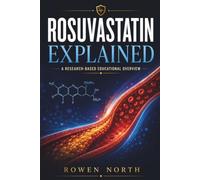 ROSUVASTATIN EXPLAINED: Understanding Statin Therapy Through Its Mechanism of Action, FDA-Approved Uses, Evidence-Based Research, Cholesterol Science, ... (The Medication Explained Series)
