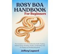 ROSY BOA HANDB00K FOR BEGINNERS: The Complete Care and Husbandry Guide: Feeding, Habitat Setup, Handling, Health, and Breeding Tips for Happy and Healthy Rosy Boas