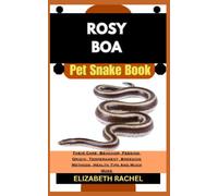 ROSY BOA Pet Snake Book: Their Care, Behavior, Feeding, Origin, Temperament, Breeding Methods, Health Tips And Much More (SNAKE MASTERY: Unlocking the Secrets to Successful Pet Snake Care)