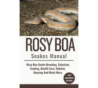 ROSY BOA SNAKES MANUAL: Rosy Boa Snake Breeding, Selection, Feeding, Health Care, Habitat, Housing And Much More.