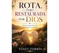Rota, pero Restaurada por Dios: El proceso que Dios usó para sanar mi corazón
