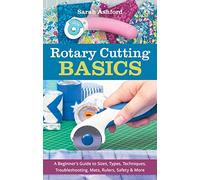 Rotary Cutting Basics: A beginner’s guide to sizes, types, techniques, troubleshooting, mats, rulers, safety & more