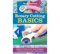 Rotary Cutting Basics: A beginner’s guide to sizes, types, techniques, troubleshooting, mats, rulers, safety & more