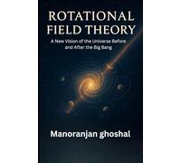 Rotational Field Theory: A New Vision of the Universe Before and After the Big Bang