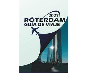 RÓTERDAM GUÍA DE VIAJE 2027: "La guía definitiva para explorar la ciudad más audaz de los Países Bajos - itinerarios, joyas ocultas, secretos locales y dónde alojarse"