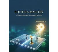 Roth Ira Mastery: Your Playbook For Tax-Free Wealth