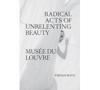Roth, Jordan - Jordan Roth: Radical Acts of Unrelenting Beauty: Musée du Louvre
