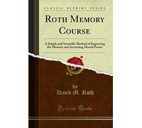Roth Memory Course: A Simple and Scientific Method of Improving the Memory and Increasing Mental Power (Classic Reprint)