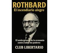 Rothbard: El incendiario alegre: El underground de la economía contra todos los poderes (Underground Libertario)