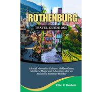 Rothenburg Travel Guide 2025: A Local Manual to Culture, Hidden Gems, Medieval Magic and Adventures for an Authentic Summer Holiday