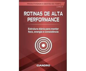 ROTINAS DE ALTA PERFORMANCE: Estrutura diária para manter foco, energia e consistência: 4 (Produtividade e Gestão do Tempo)