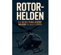 Rotor-Helden: Die 50 spektakulärsten Helikopter aller Zeiten