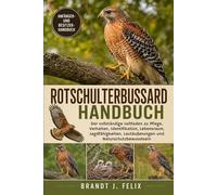 ROTSCHULTERBUSSARD-HANDBUCH: Der vollständige Leitfaden zu Pflege, Verhalten, Identifikation, Lebensraum, Jagdfähigkeiten, Lautäußerungen und Naturschutzbewusstsein