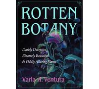 Rotten Botany : Darkly Deceptive, Bizarrely Beautiful & Oddly Alluring Plants