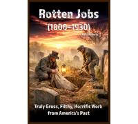 Rotten Jobs (1800-1930): Truly Gross, Filthy, Horrific Work from America’s Past (Our Scary History)