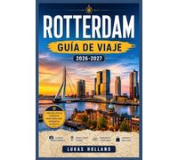 ROTTERDAM GUÍA DE VIAJE 2026-2027: Qué ver, comer y hacer en la ciudad reconstruida de los Países Bajos, desde el río Maas hasta la región del delta.