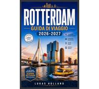 ROTTERDAM GUIDA DI VIAGGIO 2026-2027: Cosa vedere, mangiare e fare nella città ricostruita dei Paesi Bassi, dal fiume Maas alla regione del delta.
