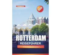 ROTTERDAM Reiseführer 2026: Entdecken Sie Rotterdam: Zeitgenössisches Design, historischer Hafen, Festivals und kulinarische Erlebnisse in den Niederlanden